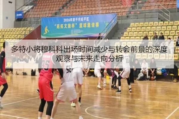 多特小将穆科科出场时间减少与转会前景的深度观察与未来走向分析