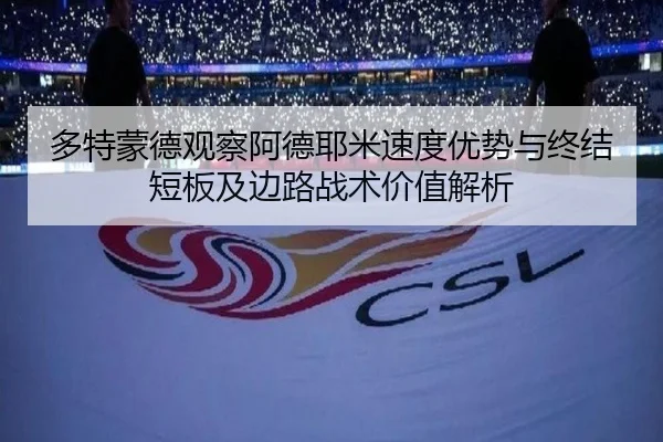 多特蒙德观察阿德耶米速度优势与终结短板及边路战术价值解析