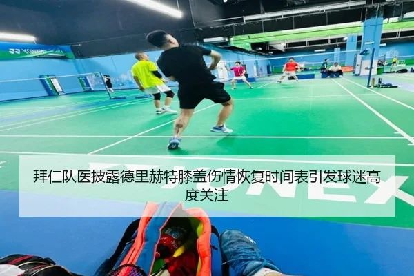 拜仁队医披露德里赫特膝盖伤情恢复时间表引发球迷高度关注
