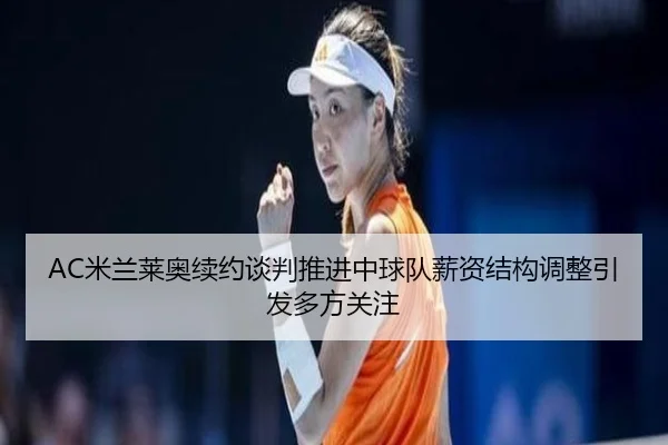 AC米兰莱奥续约谈判推进中球队薪资结构调整引发多方关注