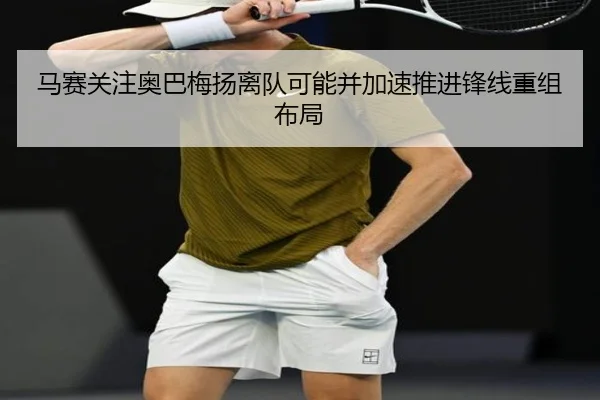 马赛关注奥巴梅扬离队可能并加速推进锋线重组布局
