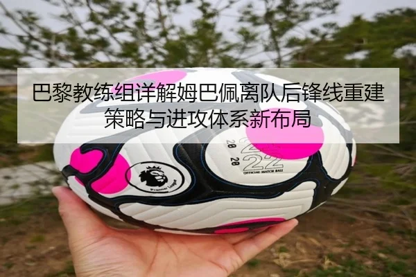 巴黎教练组详解姆巴佩离队后锋线重建策略与进攻体系新布局